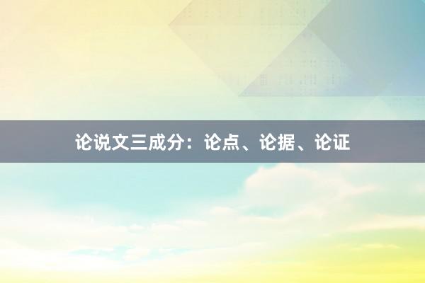 论说文三成分：论点、论据、论证