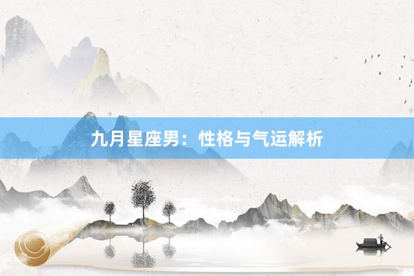 九月星座男：性格与气运解析